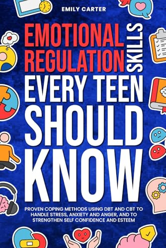 Emotional Regulation Skills Every Teen Should Know: Proven Coping Methods Using DBT and CBT to Handle Stress, Anxiety and Anger, and to Strengthen ... and Esteem (Life Skill Handbooks, Band 19)