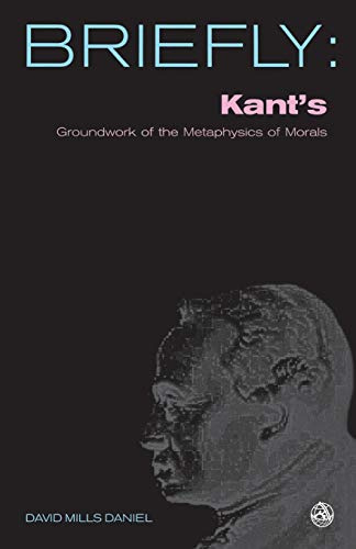 Kant's Groundwork of the Metaphysics of Morals (Scm Briefly)