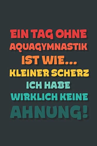Ein Tag ohne Aquagymnastik ist wie…: Notizbuch - tolles Geschenk für Notizen, Scribbeln und Erinnerungen | gepunktet mit 100 Seiten