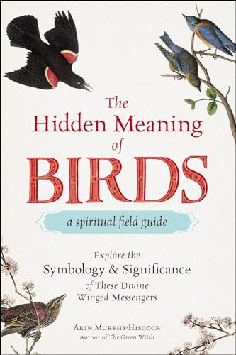 The Hidden Meaning of Birds--A Spiritual Field Guide: Explore the Symbology and Significance of These Divine Winged Messengers (Adams Media)