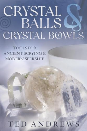 Crystal Balls & Crystal Bowls: Tools for Ancient Scrying & Modern Seership (Crystals and New Age)