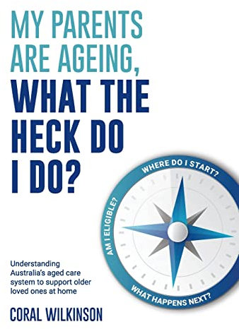 My Parents Are Ageing, What The Heck Do I Do?: Understanding Australia's aged care system to support older loved ones at home
