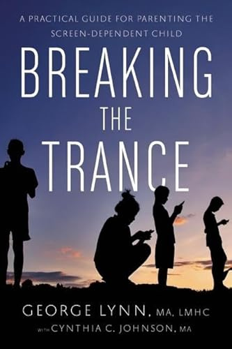 Breaking the Trance: A Practical Guide for Parenting the Screen-Dependent Child