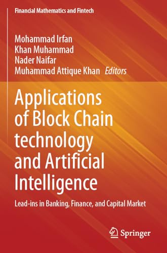 Applications of Block Chain technology and Artificial Intelligence: Lead-ins in Banking, Finance, and Capital Market (Financial Mathematics and Fintech)