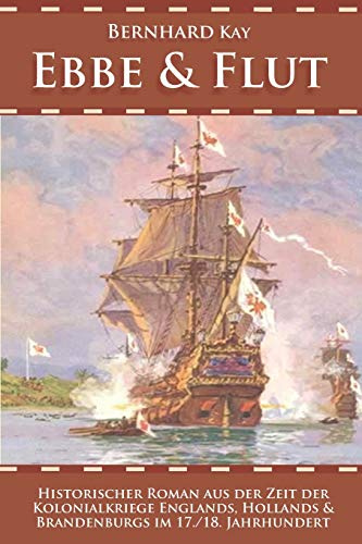 Ebbe & Flut: Historischer Roman aus der Zeit der Kolonialkriege Englands, Hollands und Brandenburgs im 17./18. Jahrhundert