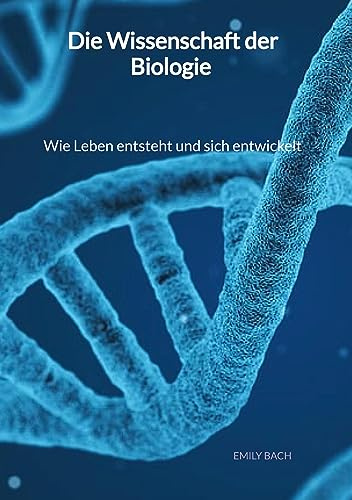 Die Wissenschaft der Biologie - Wie Leben entsteht und sich entwickelt