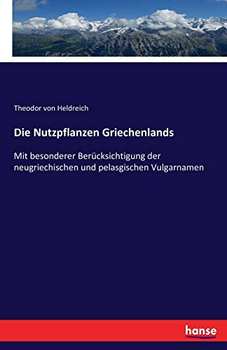 Die Nutzpflanzen Griechenlands: Mit besonderer Berücksichtigung der neugriechischen und pelasgischen Vulgarnamen