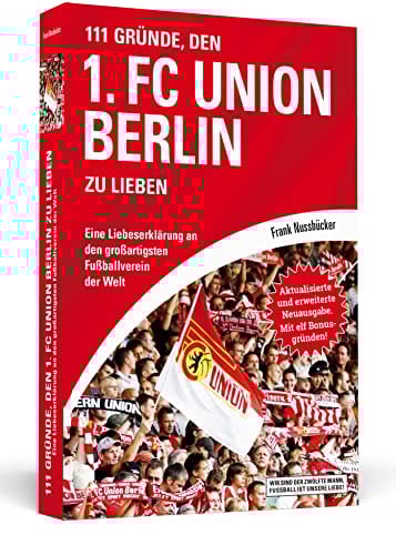 111 Gründe, den 1. FC Union Berlin zu lieben: Eine Liebeserklärung an den großartigsten Fußballverein der Welt - Aktualisierte und erweiterte Neuausgabe. Mit 11 Bonusgründen!