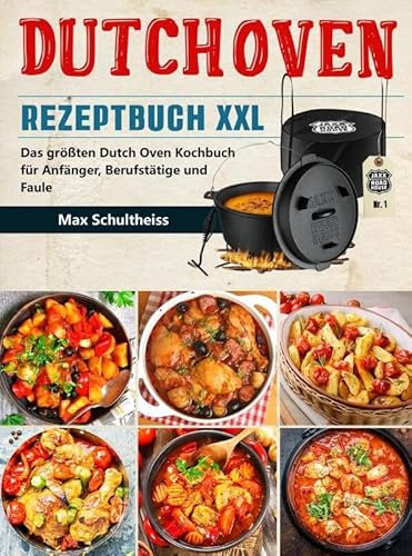 Dutch Oven Rezeptbuch XXL: Das größten Dutch Oven Kochbuch für Anfänger, Berufstätige und Faule