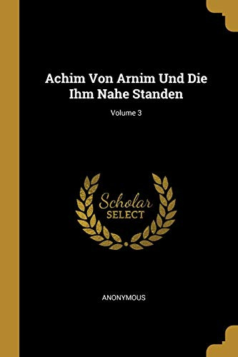 Achim Von Arnim Und Die Ihm Nahe Standen; Volume 3