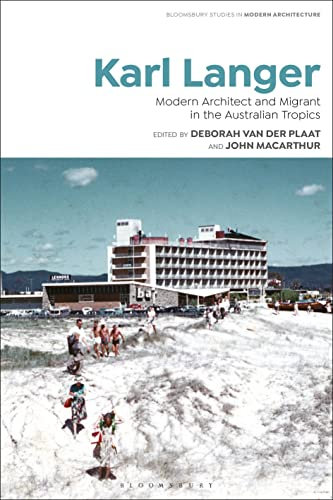 Karl Langer: Modern Architect and Migrant in the Australian Tropics (Bloomsbury Studies in Modern Architecture)