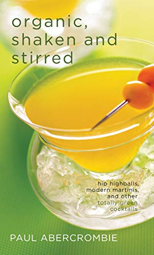Organic, Shaken and Stirred: Hip Highballs, Modern Martinis, and Other Totally Green Cocktails