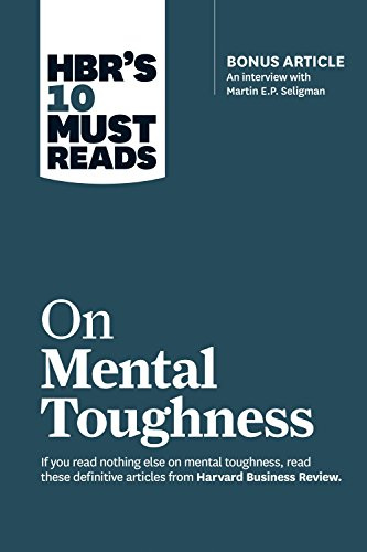 HBR's 10 Must Reads on Mental Toughness (with bonus interview Post-Traumatic Growth and Building Resilience with Martin Seligman) (HBR's 10 Must Reads)