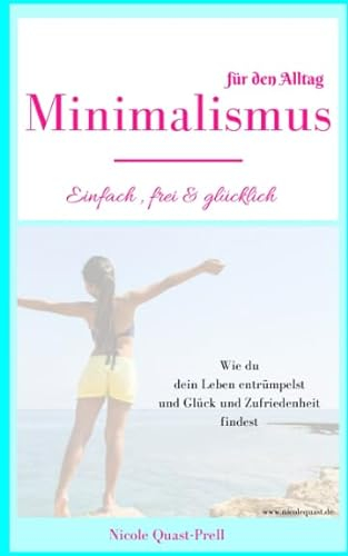 Minimalismus: Einfach, frei & glücklich: Dein Leitfaden für ein Leben nach deinen Vorstellungen. Wie du dein Leben entrümpelst und Glück und ... Bücher mit Nicole)
