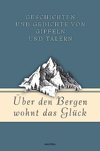 Über den Bergen wohnt das Glück. Geschichten und Gedichte von Gipfeln und Tälern (Geschenkbuch Gedichte und Gedanken, Band 16)