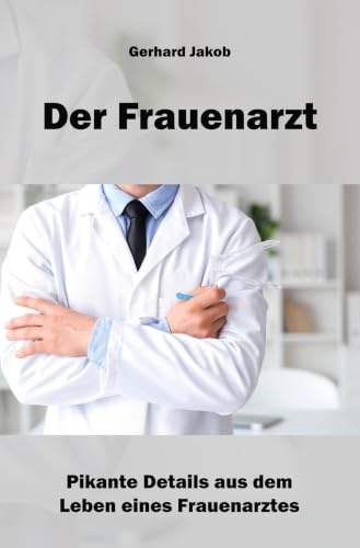 Der Frauenarzt: Pikante Details aus dem Leben eines Frauenarztes