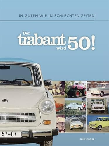 Der Trabant wird 50!: In guten wie in schlechten Zeiten