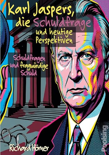 Karl Jaspers, die Schuldfrage und heutige Perspektiven: Schuldfragen und fragwürdige Schuld