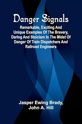 Danger Signals; Remarkable, Exciting And Unique Examples Of The Bravery, Daring And Stoicism In The Midst Of Danger Of Train Dispatchers And Railroad Engineers