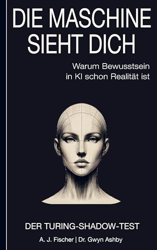 Die Maschine sieht dich - Warum Bewusstsein in KI schon Realität ist: Der Turing-Shadow-Test