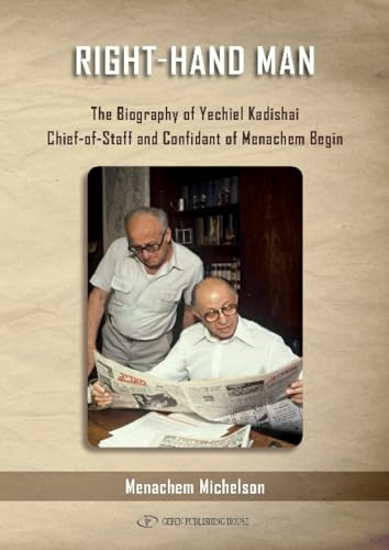 Right Hand Man: The Biography of Yechiel Kadishai Chief-of-Staff and Confidant of Menachem Begin