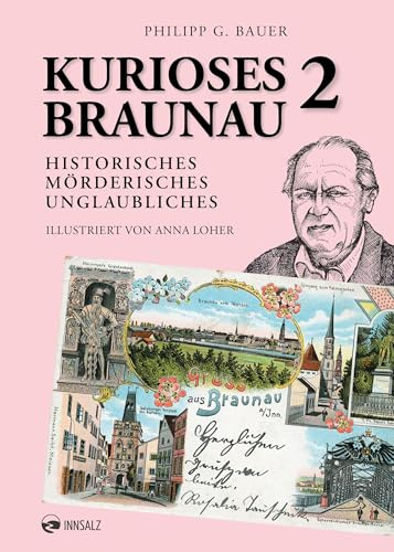 Kurioses Braunau 2: Historisches. Mörderisches. Unglaubliches