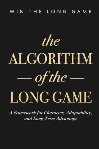 The Algorithm of the Long Game: A Framework for Character, Adaptability, and Long-Term Advantage