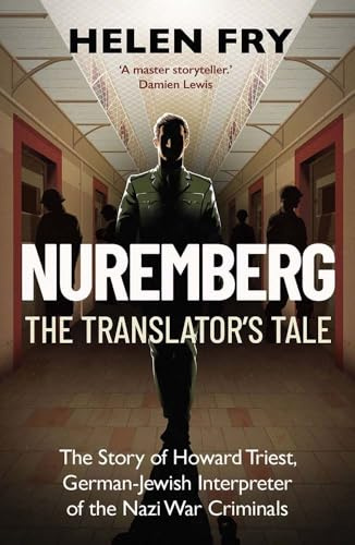 Nuremberg: The Translator's Tale: The Story of Howard Triest, German-Jewish Interpreter of the Nazi War Criminals