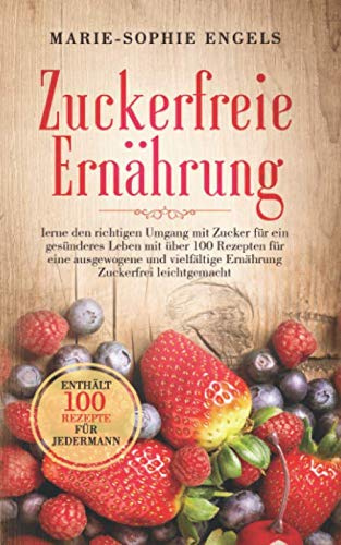 Zuckerfreie Ernährung: lerne den richtigen Umgang mit Zucker für ein gesünderes Leben mit über 100 Rezepten für eine ausgewogene und vielfältige Ernährung - Zuckerfrei leichtg