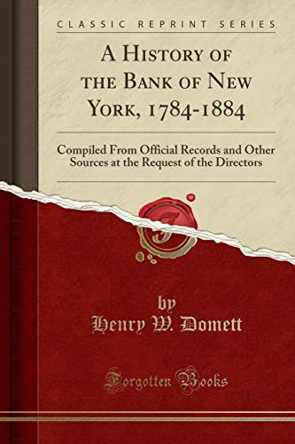 A History of the Bank of New York, 1784-1884: Compiled From Official Records and Other Sources at the Request of the Directors (Classic Reprint)