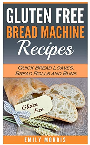 Gluten Free Bread Machine Recipes: Quick Bread Loaves, Bread Rolls and Buns