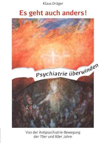 Es geht auch anders! Psychiatrie überwinden: Von der Antipsychiatrie-Bewegung der 70er und 80er Jahre