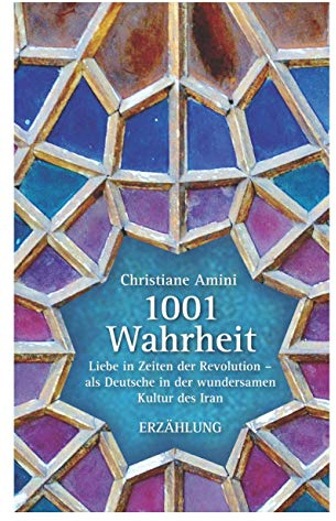 1001 Wahrheit: Liebe in Zeiten der Revolution - als Deutsche in der wundersamen Kultur des Iran