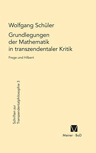 Grundlegungen der Mathematik in transzendentaler Kritik: Frege und Hilbert (Schriften zur Transzendentalphilosophie, Band 3)