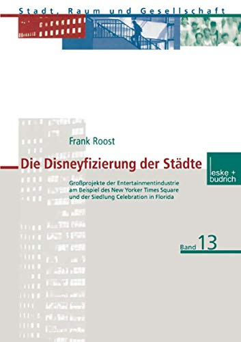 Die Disneyfizierung der Städte: Großprojekte der Entertainmentindustrie am Beispiel des New Yorker Times Square und der Siedlung Celebration in ... (Stadt, Raum und Gesellschaft, 13, Band 13)