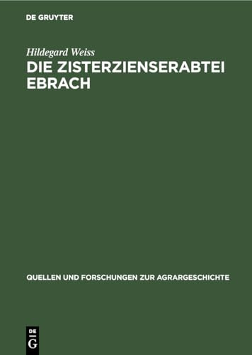 Die Zisterzienserabtei Ebrach: Eine Untersuchung zur Grundherrschaft, Gerichtsherrschaft und Dorfgemeinde im fränkischen Raum (Quellen und Forschungen zur Agrargeschichte, 8, Band 8)