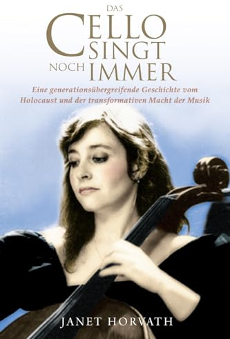 Das Cello singt noch immer: Eine generationsübergreifende Geschichte vom Holocaust und der transformativen Macht der Musik (Holocaust Überlebende erzählen)