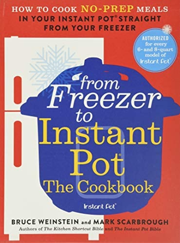 From Freezer to Instant Pot: The Cookbook: How to Cook No-Prep Meals in Your Instant Pot Straight from Your Freezer: 2 (Instant Pot Bible)