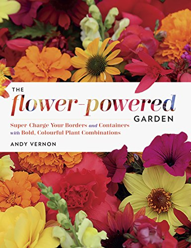 The Flower-Powered Garden: Supercharge Your Borders and Containers with Bold. Colourful Plant Combinations