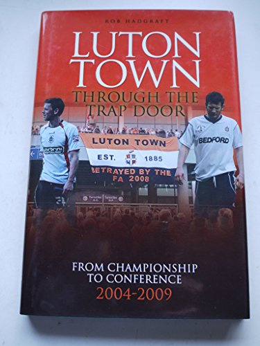 Luton Town: Through the Trap Door: From Championship to Conference 2004-2009 (Desert Island Football Histories)