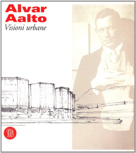Alvar Aalto. Visioni urbane. Ediz. illustrata (Architettura)