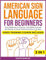 American Sign Language for Beginners: Video Training Course Included. From Beginner to Fluency, Your Bible to Unveil the Beauty of Visual Communication in 21 Days. With Clear and Large Pictures