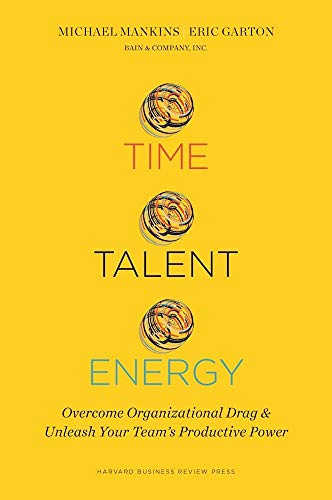 Time, Talent, Energy: Overcome Organizational Drag and Unleash Your Team s Productive Power: 0