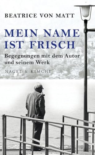 Mein Name ist Frisch: Begegnungen mit dem Autor und seinem Werk