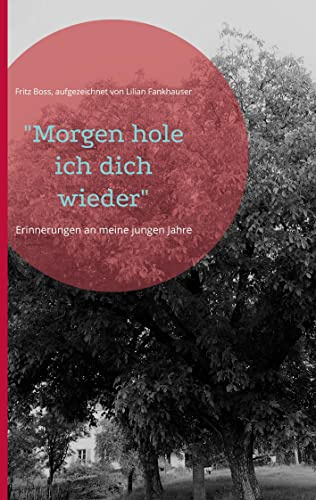 Morgen hole ich dich wieder: Erinnerungen an meine jungen Jahre