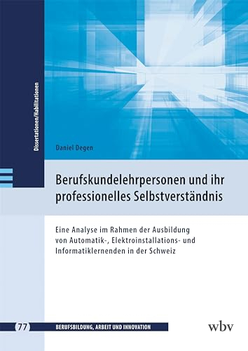 Berufskundelehrpersonen und ihr professionelles Selbstverständnis: Eine Analyse im Rahmen der Ausbildung von Automatik-, Elektroinstallations- und ... - Dissertationen und Habilitationen)
