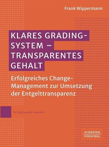 Klares Grading-System - Transparentes Gehalt: Erfolgreiches Change-Management zur Umsetzung der Entgelttransparenz. Wertvolle Orientierung für Personalabteilungen, Betriebsräte und Tarifpartner