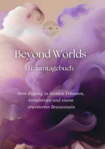 Beyond Worlds: Dein Traumtagebuch zu luziden Träumen, Astralreisen und einem erweiterten Bewusstsein