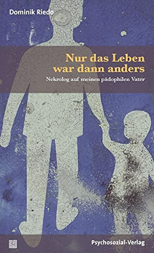 Nur das Leben war dann anders: Nekrolog auf meinen pädophilen Vater (Forum Psychosozial)