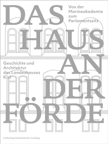 Das Haus an der Förde: Von der Marineakademie zum Parlamentssitz. Geschichte und Architektur des Landeshauses Kiel